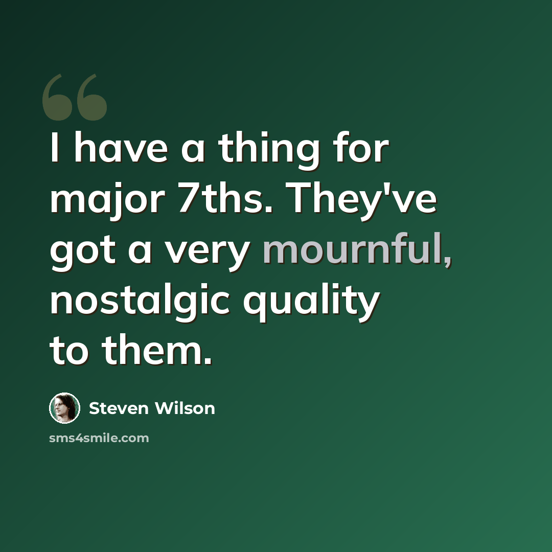 “I have a thing for major 7ths. They've got a very mournful, nostalgic quality to them.” quote by Steven Wilson