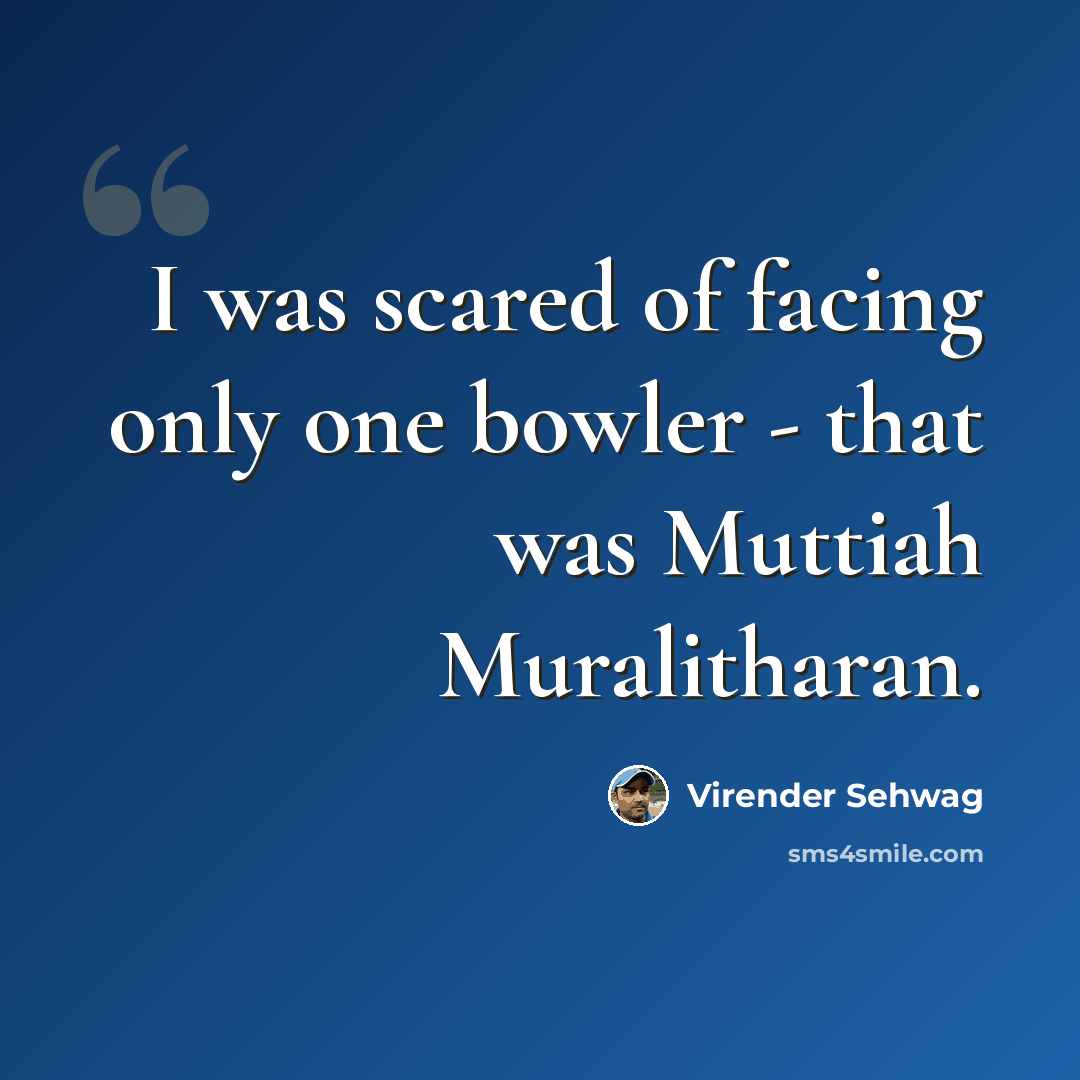 “I was scared of facing only one bowler - that was Muttiah Muralitharan.” quote by Virender Sehwag