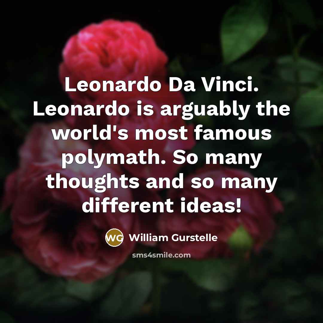 “Leonardo Da Vinci. Leonardo is arguably the world's most famous polymath. So many thoughts and so many different ideas!” quote by William Gurstelle