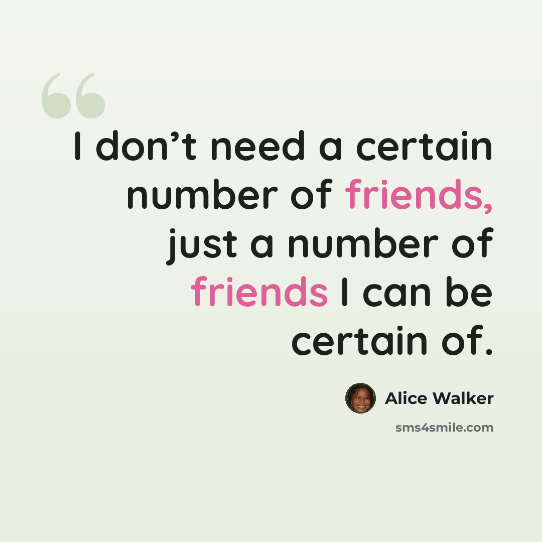 “I don’t need a certain number of friends, just a number of friends I can be certain of.” quote by Alice Walker