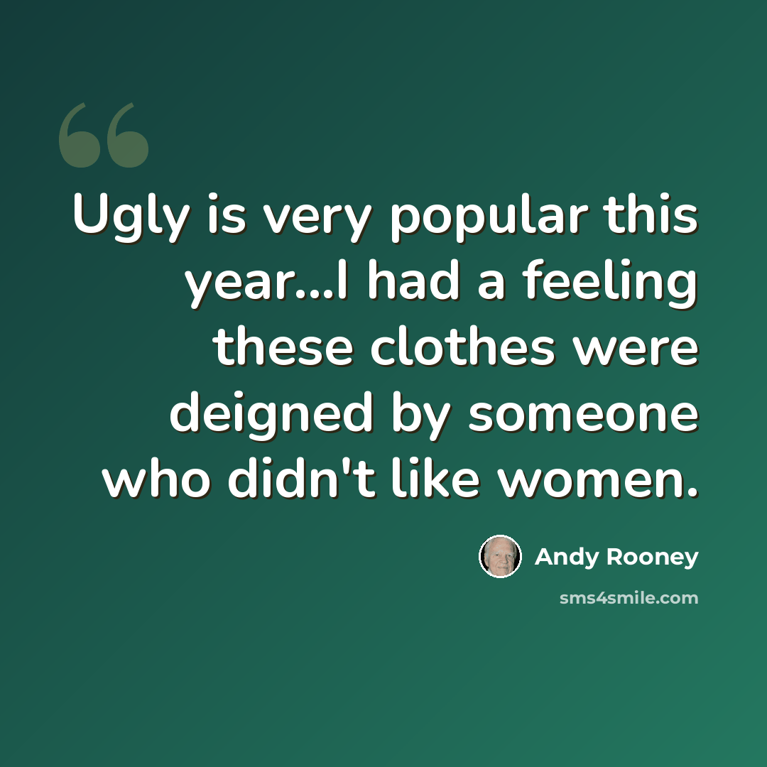 “Ugly is very popular this year...I had a feeling these clothes were deigned by someone who didn't like women.” quote by Andy Rooney