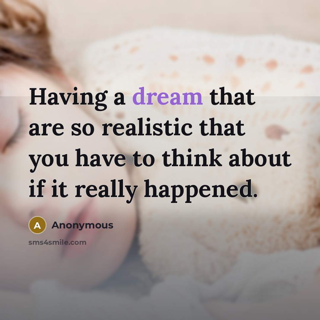 “Having a dream that are so realistic that you have to think about if it really happened.” quote by Anonymous