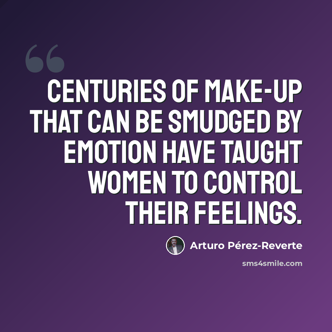 “Centuries of make-up that can be smudged by emotion have taught women to control their feelings.” quote by Arturo Pérez-Reverte