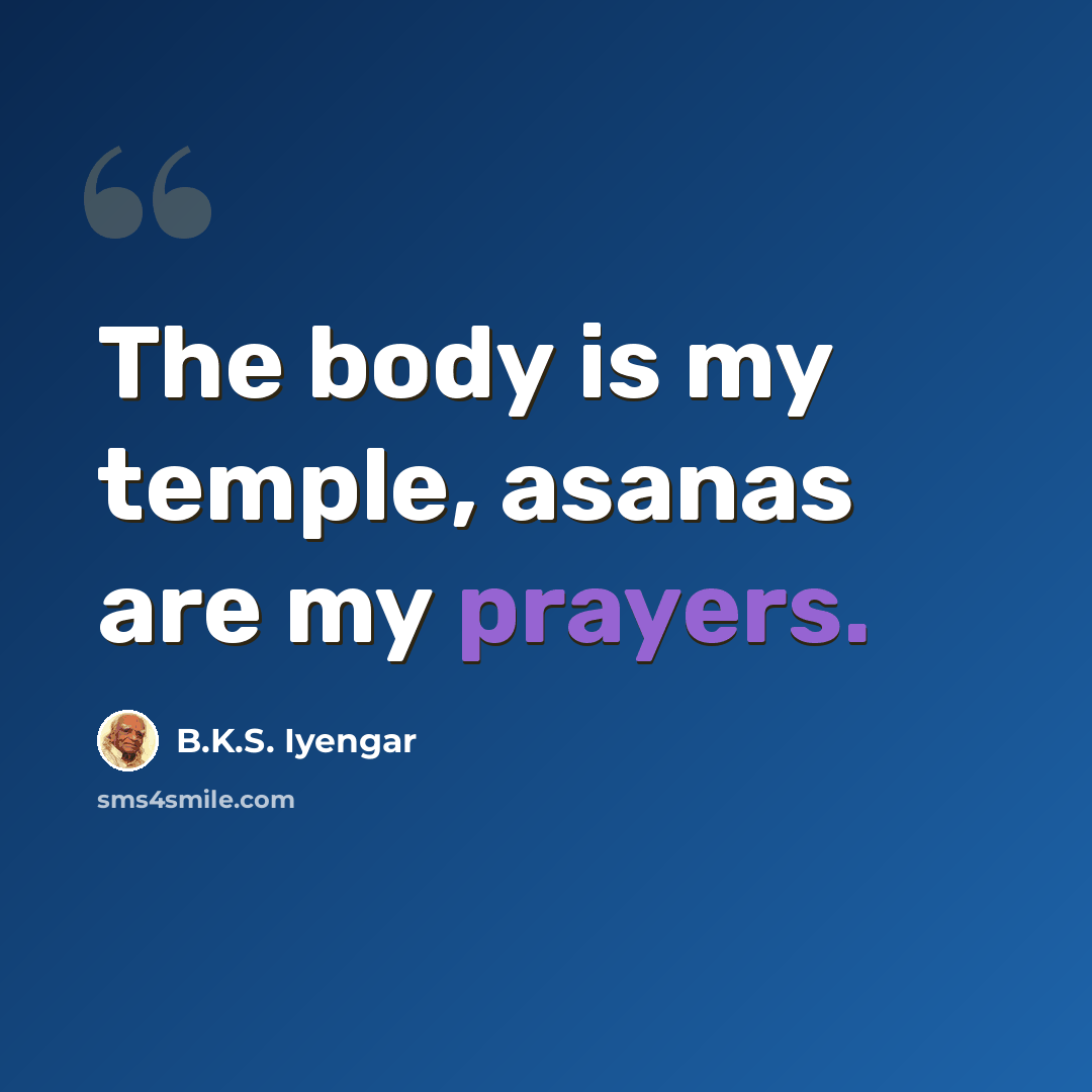 “The body is my temple, asanas are my prayers.” quote by B.K.S. Iyengar