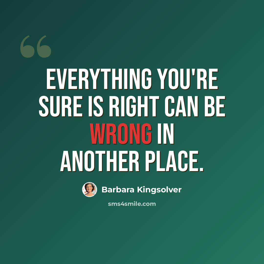 “Everything you're sure is right can be wrong in another place.” quote by Barbara Kingsolver