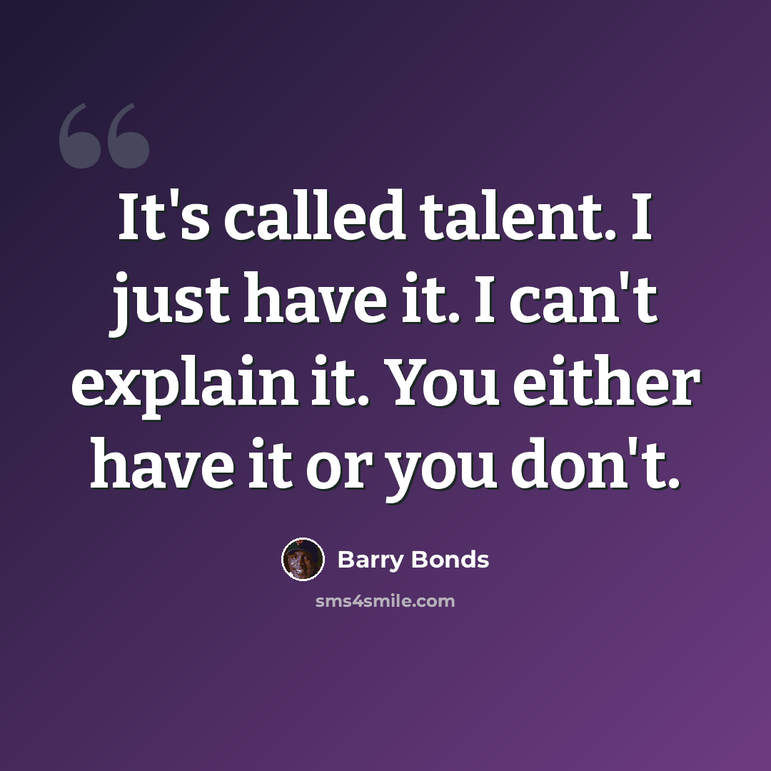 “It's called talent. I just have it. I can't explain it. You either have it or you don't.” quote by Barry Bonds
