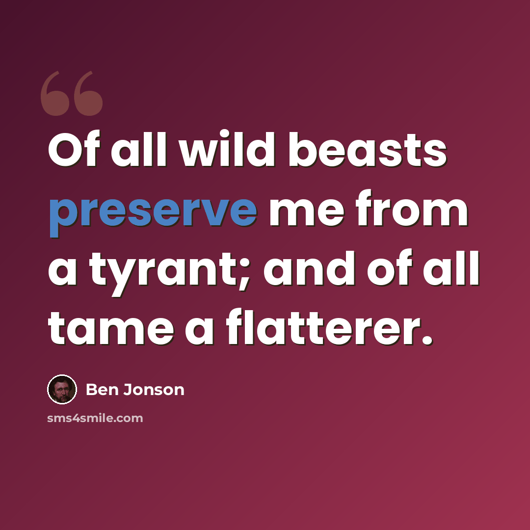 “Of all wild beasts preserve me from a tyrant; and of all tame a flatterer.” quote by Ben Jonson