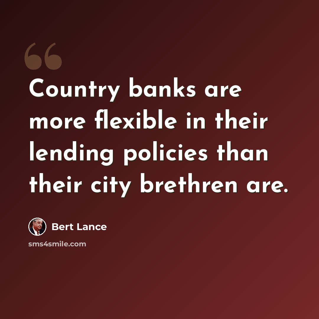 “Country banks are more flexible in their lending policies than their city brethren are.” quote by Bert Lance