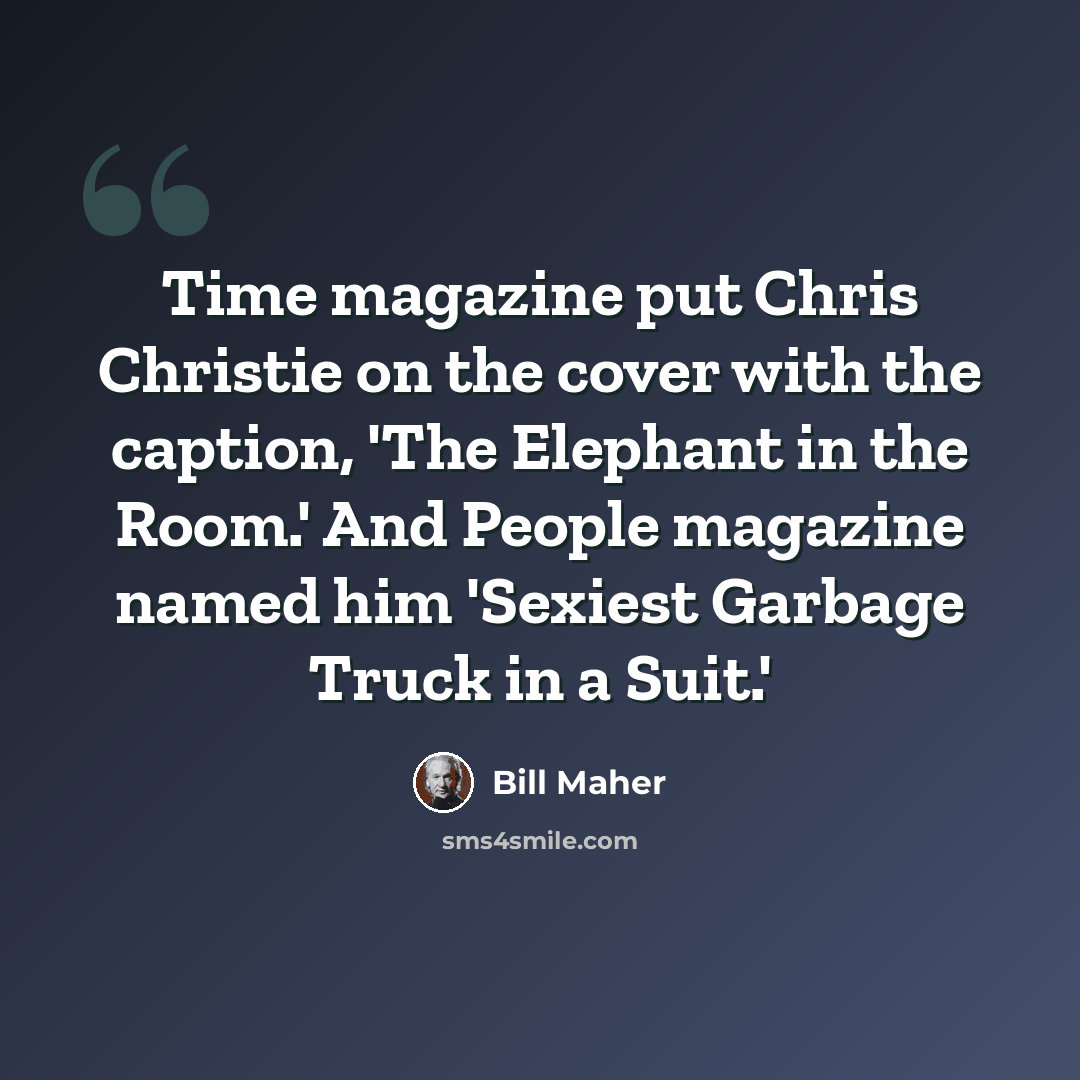 “Time magazine put Chris Christie on the cover with the caption, 'The Elephant in the Room.' And People magazine named him 'Sexiest Garbage Truck in a Suit.'” quote by Bill Maher