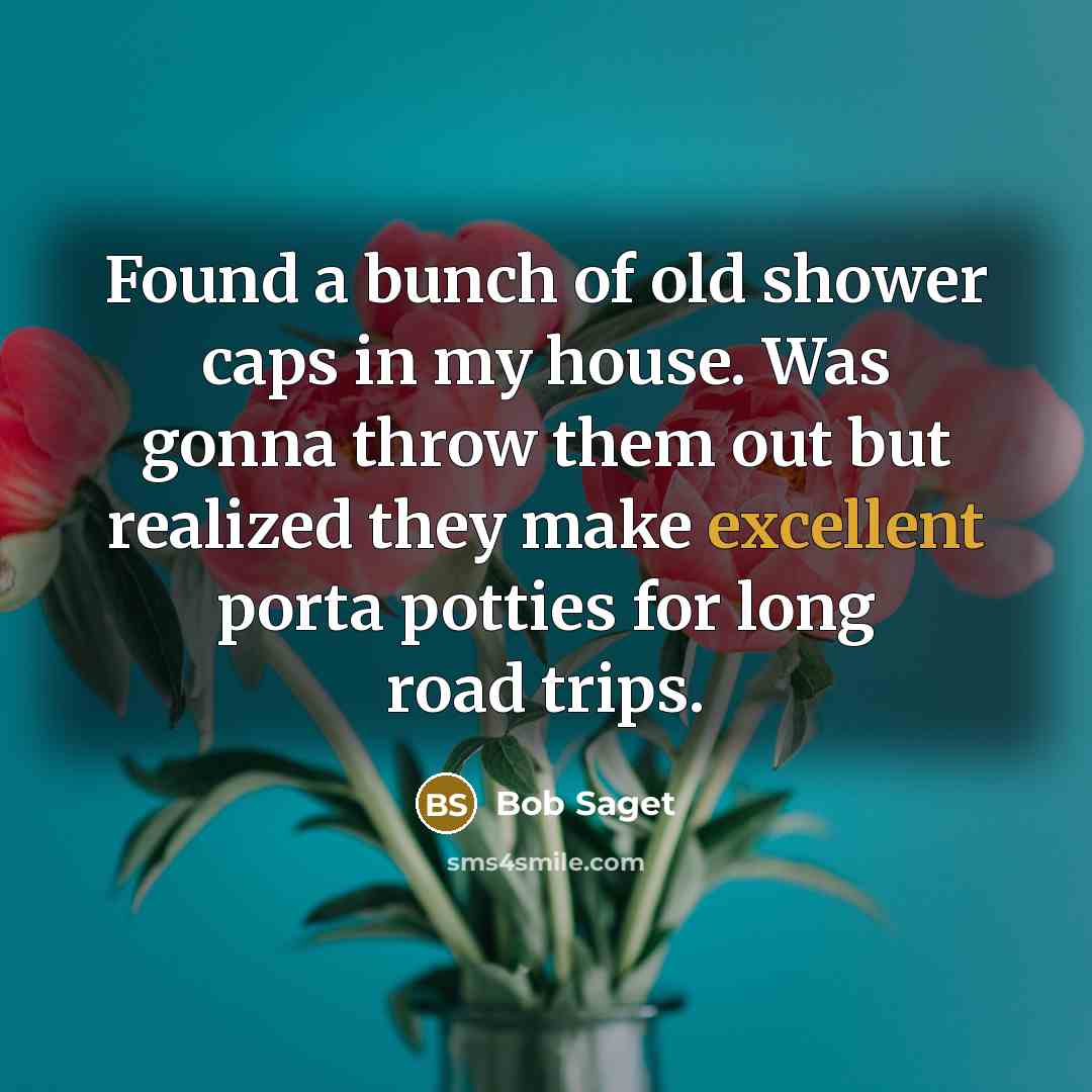 “Found a bunch of old shower caps in my house. Was gonna throw them out but realized they make excellent porta potties for long road trips.” quote by Bob Saget