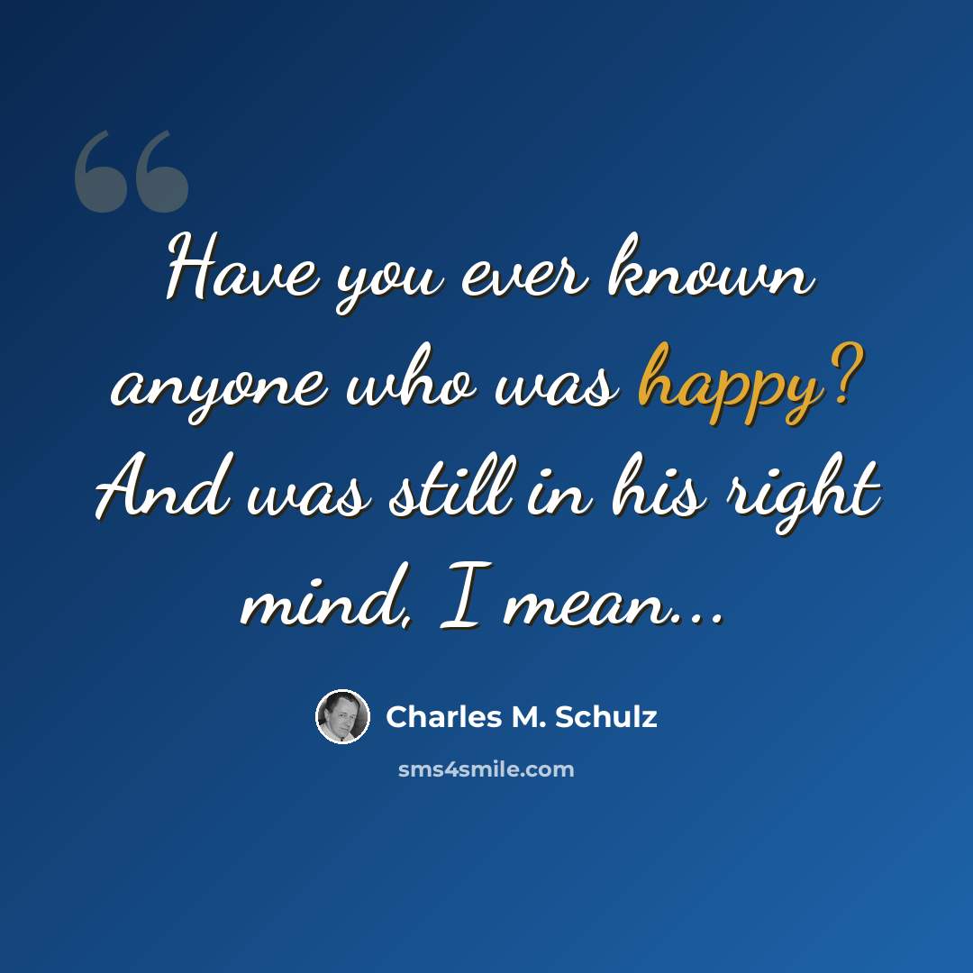 “Have you ever known anyone who was happy? And was still in his right mind, I mean...” quote by Charles M. Schulz