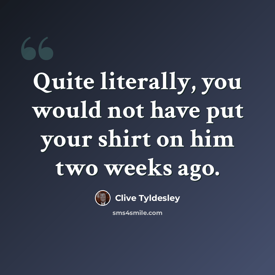“Quite literally, you would not have put your shirt on him two weeks ago.” quote by Clive Tyldesley