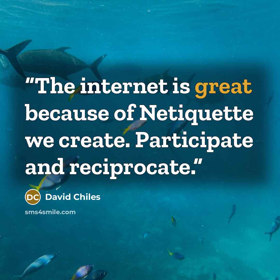 “The internet is great because of Netiquette we create. Participate and reciprocate.” quote by David Chiles