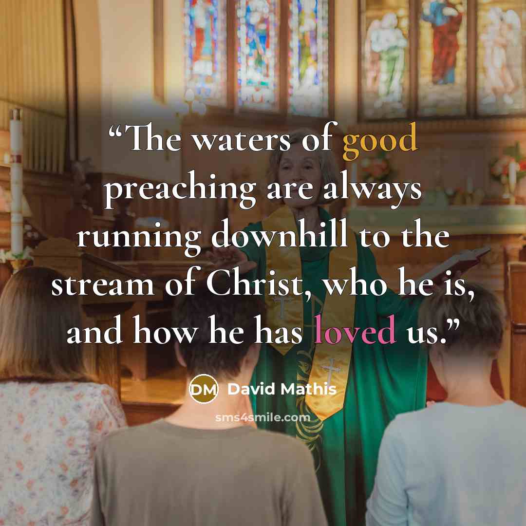 “The waters of good preaching are always running downhill to the stream of Christ, who he is, and how he has loved us.” quote by David Mathis