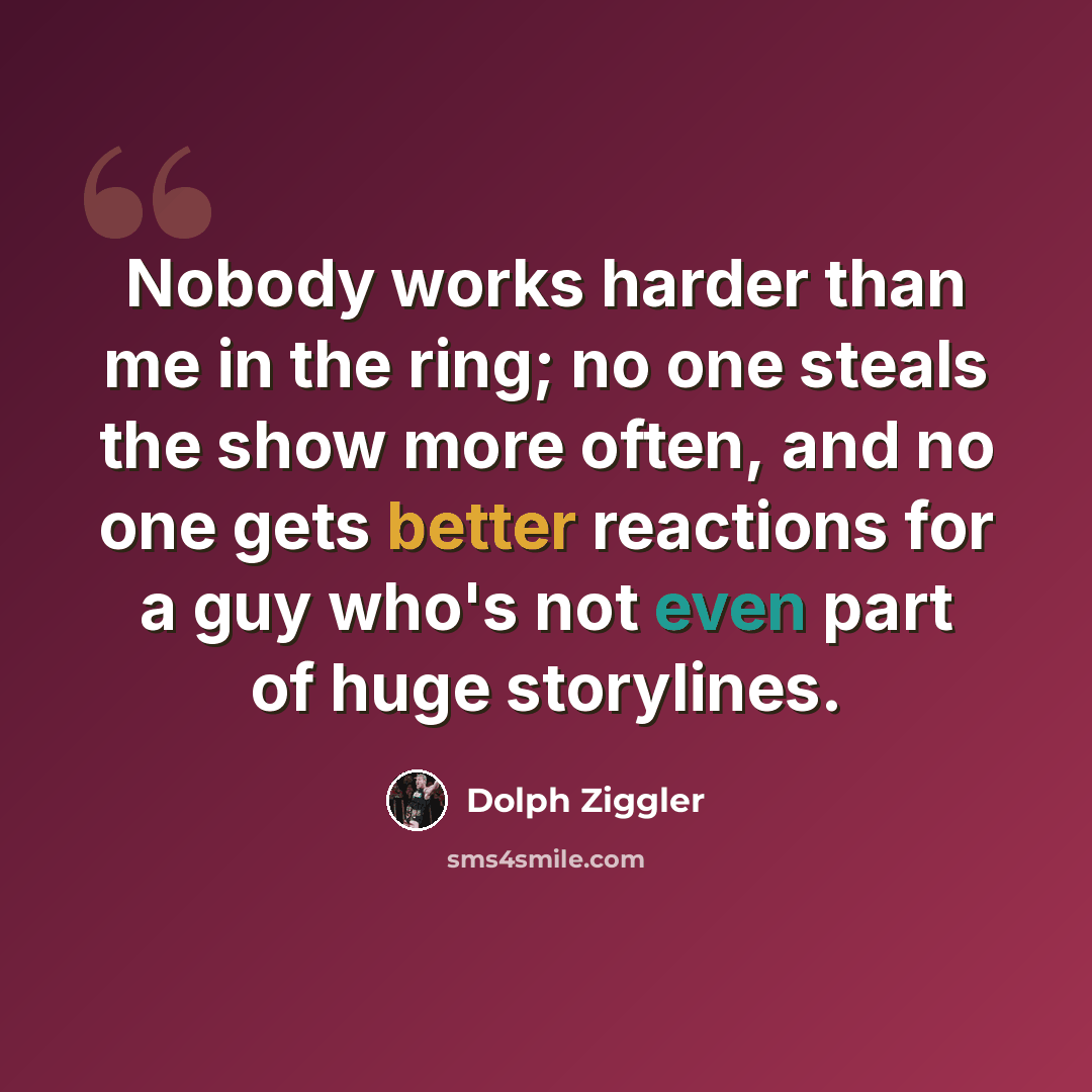 “Nobody works harder than me in the ring; no one steals the show more often, and no one gets better reactions for a guy who's not even part of huge storylines.” quote by Dolph Ziggler