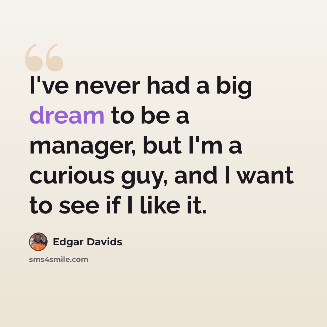 “I've never had a big dream to be a manager, but I'm a curious guy, and I want to see if I like it.” quote by Edgar Davids