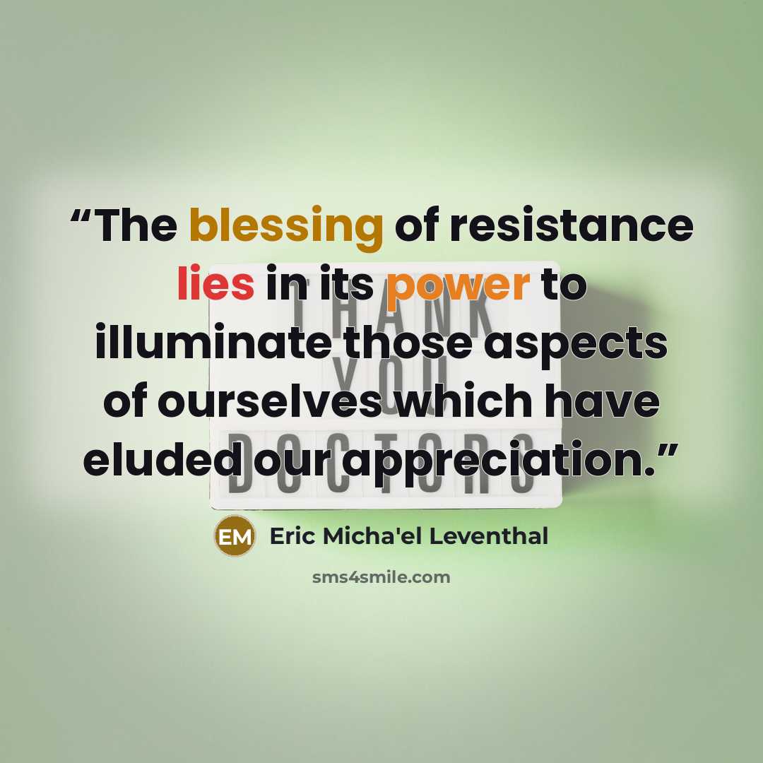 “The blessing of resistance lies in its power to illuminate those aspects of ourselves which have eluded our appreciation.” quote by Eric Micha'el Leventhal