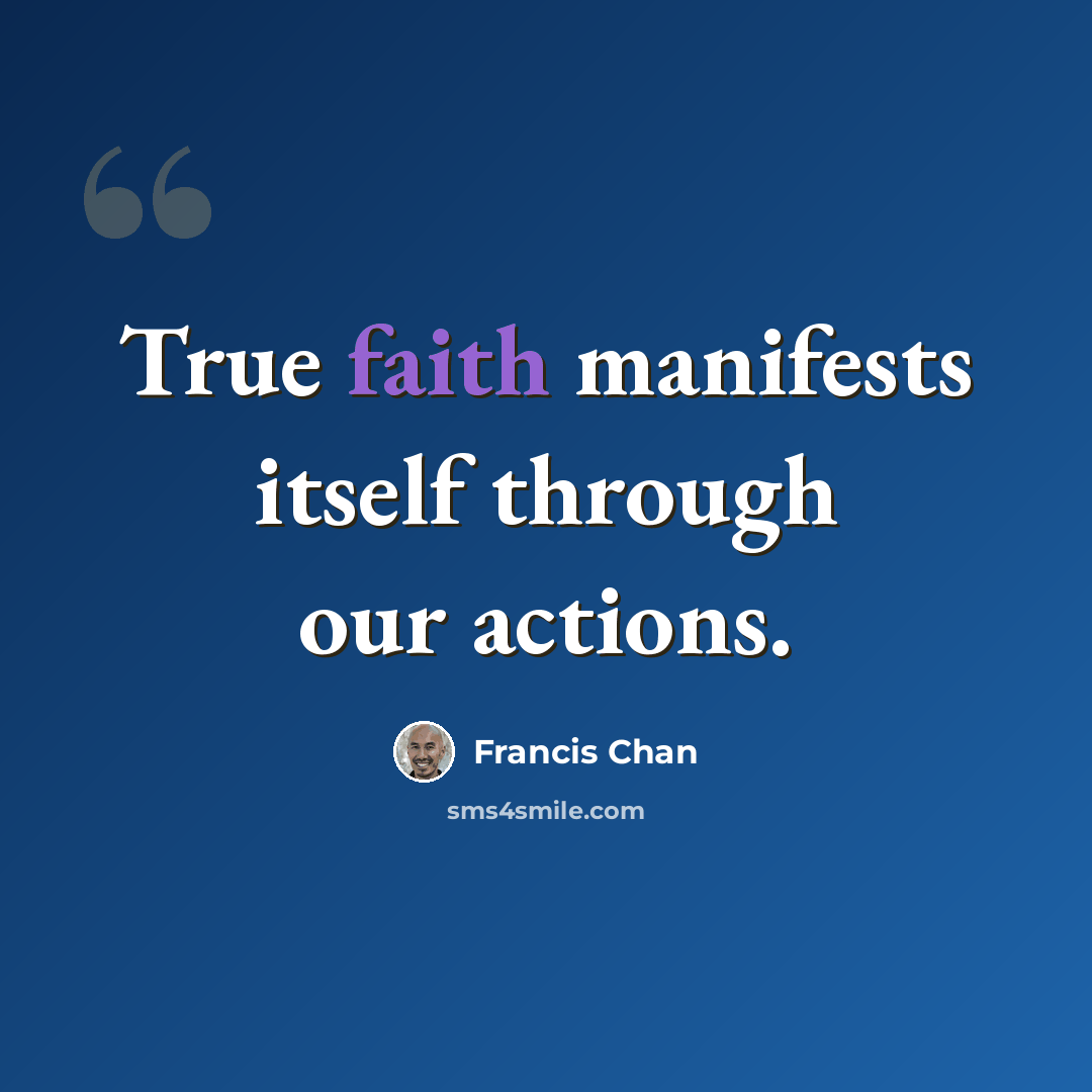 “True faith manifests itself through our actions.” quote by Francis Chan