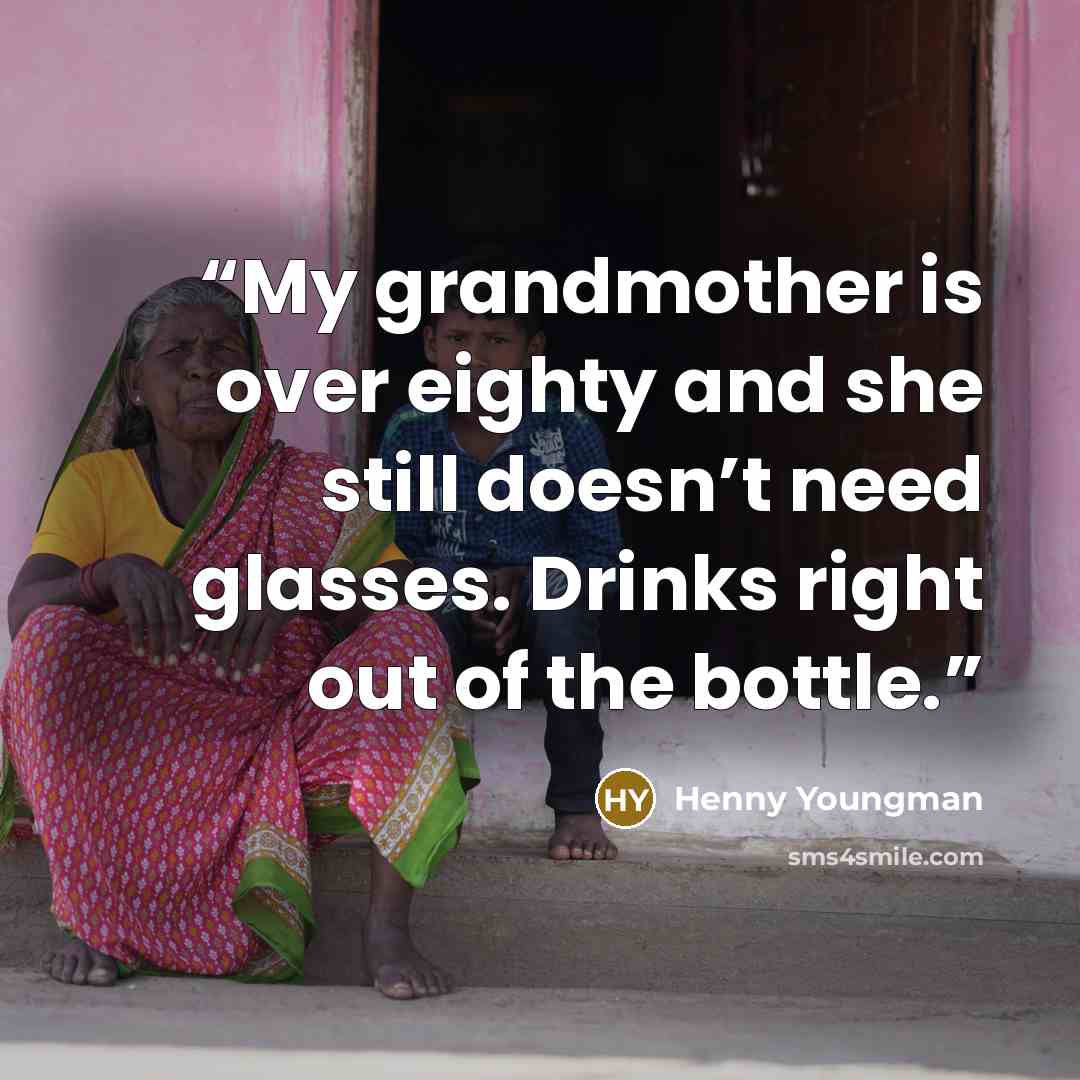 “My grandmother is over eighty and she still doesn’t need glasses. Drinks right out of the bottle.” quote by Henny Youngman