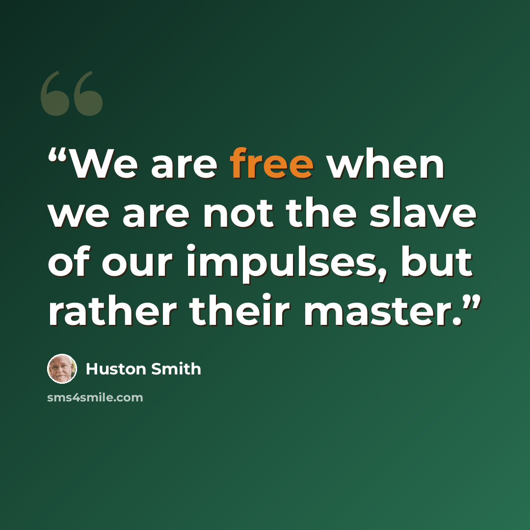 “We are free when we are not the slave of our impulses, but rather their master.” quote by Huston Smith