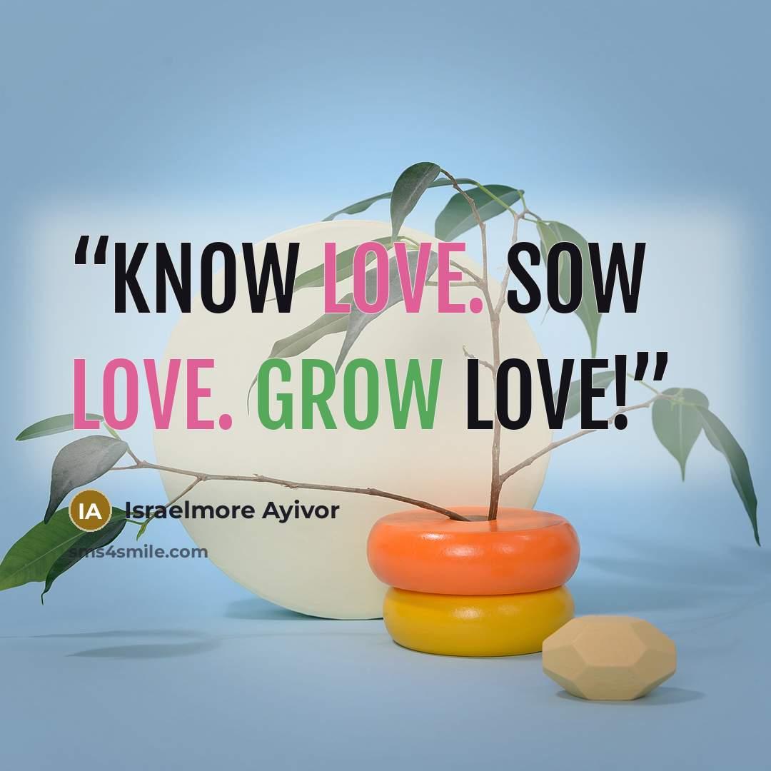 “Know love. Sow love. Grow love!” quote by Israelmore Ayivor