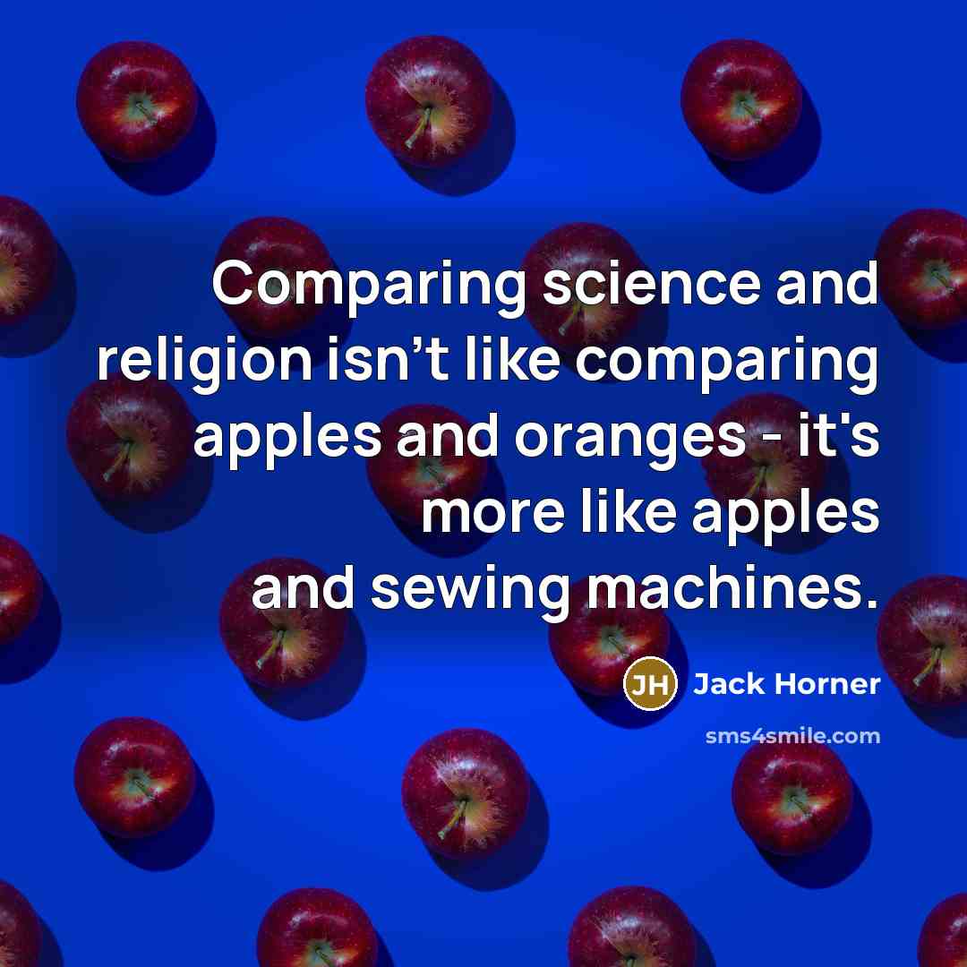 “Comparing science and religion isn't like comparing apples and oranges - it's more like apples and sewing machines.” quote by Jack Horner