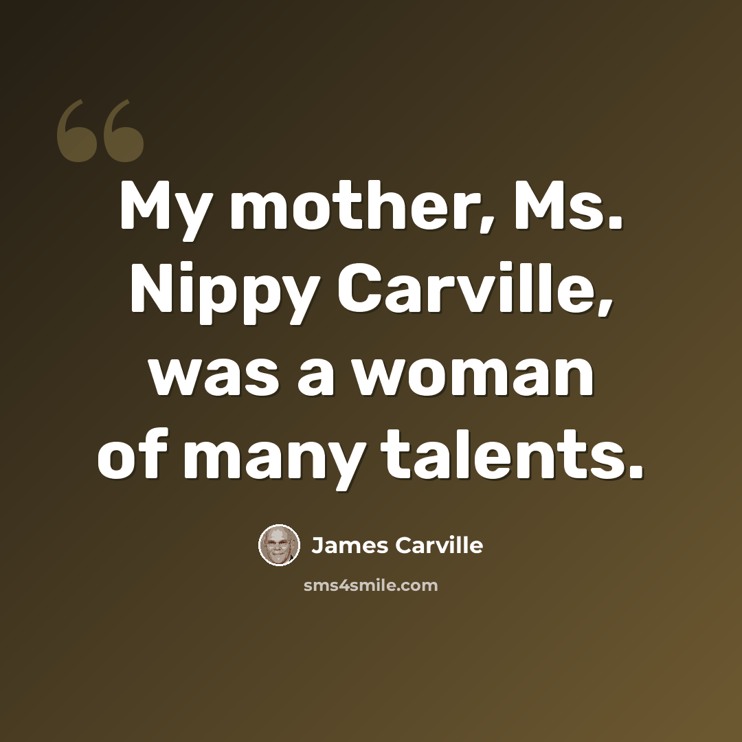 “My mother, Ms. Nippy Carville, was a woman of many talents.” quote by James Carville