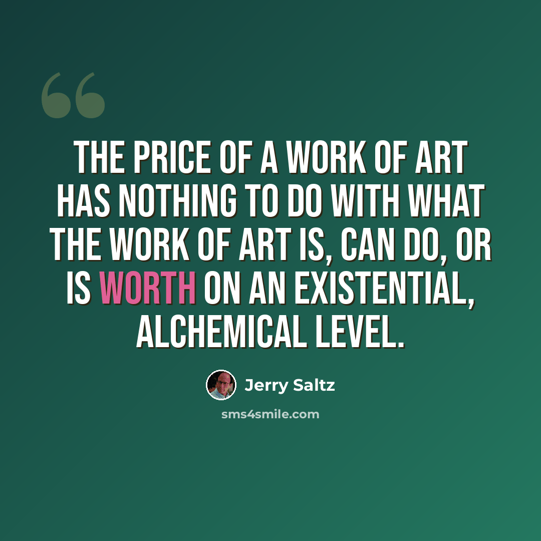 “The price of a work of art has nothing to do with what the work of art is, can do, or is worth on an existential, alchemical level.” quote by Jerry Saltz