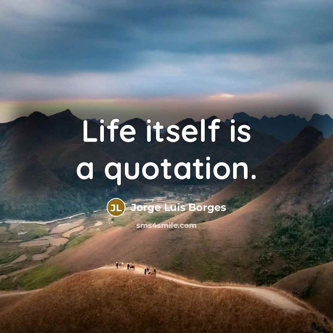 “Life itself is a quotation.” quote by Jorge Luis Borges