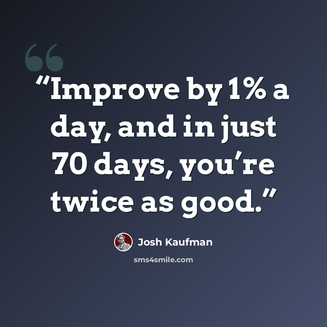 “Improve by 1% a day, and in just 70 days, you’re twice as good.” quote by Josh Kaufman