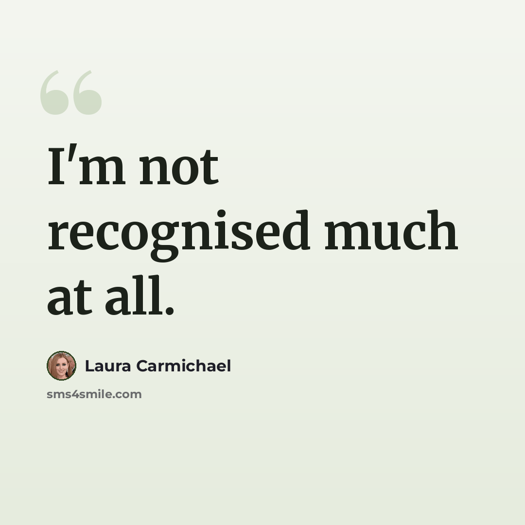 “I'm not recognised much at all.” quote by Laura Carmichael