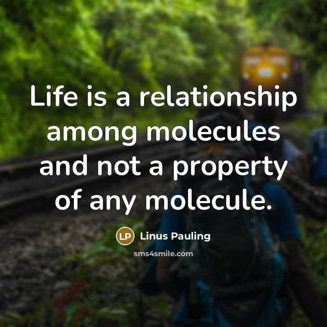 “Life is a relationship among molecules and not a property of any molecule.” quote by Linus Pauling