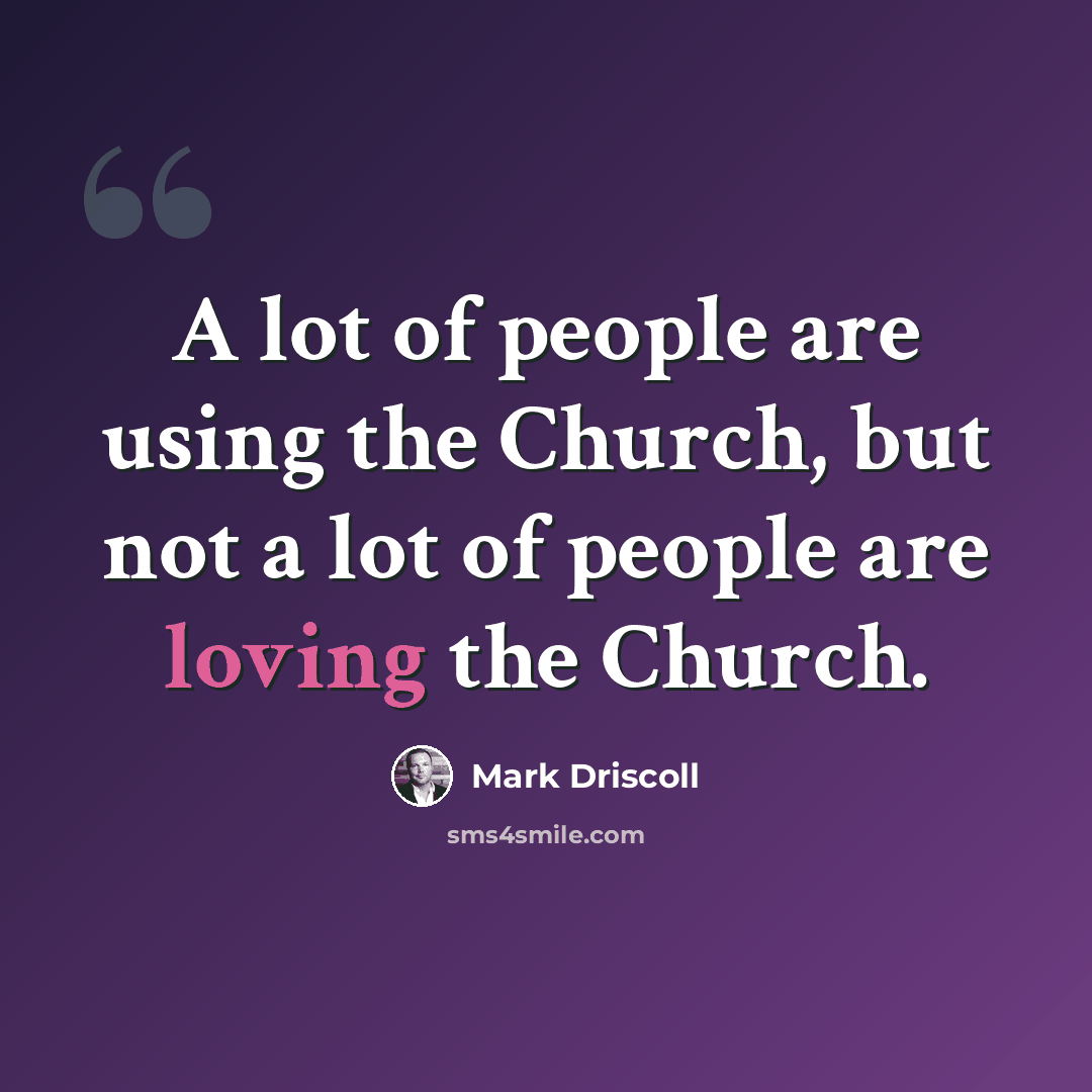 “A lot of people are using the Church, but not a lot of people are loving the Church.” quote by Mark Driscoll
