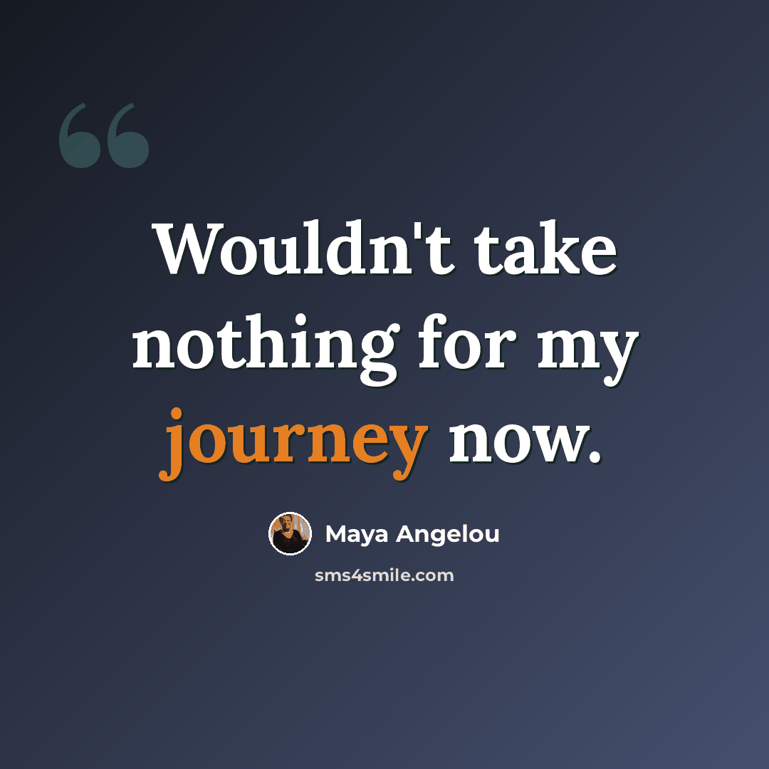 “Wouldn't take nothing for my journey now.” quote by Maya Angelou