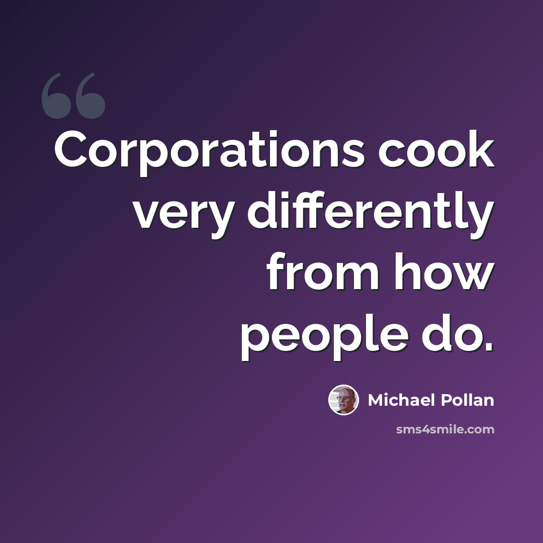 “Corporations cook very differently from how people do.” quote by Michael Pollan