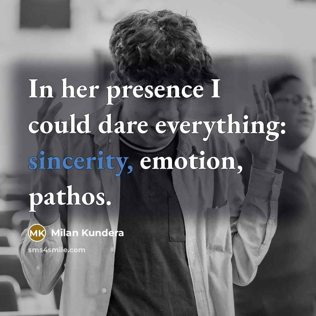 “In her presence I could dare everything: sincerity, emotion, pathos.” quote by Milan Kundera