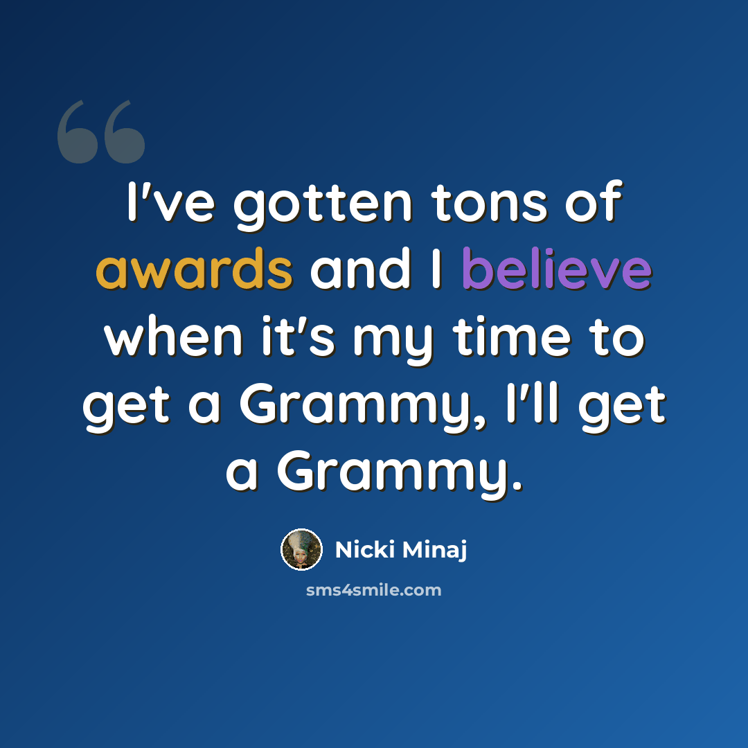 “I've gotten tons of awards and I believe when it's my time to get a Grammy, I'll get a Grammy.” quote by Nicki Minaj
