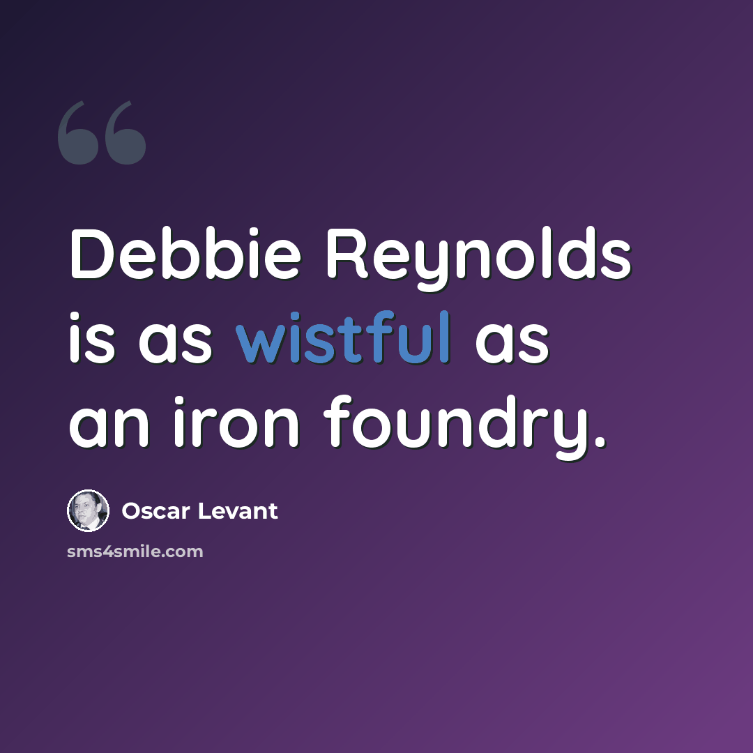 “Debbie Reynolds is as wistful as an iron foundry.” quote by Oscar Levant