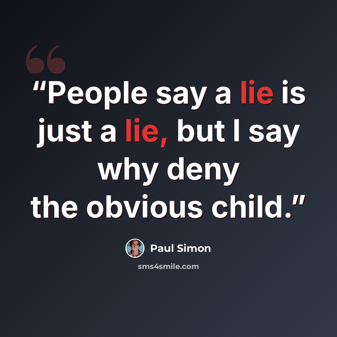 “People say a lie is just a lie, but I say why deny the obvious child.” quote by Paul Simon