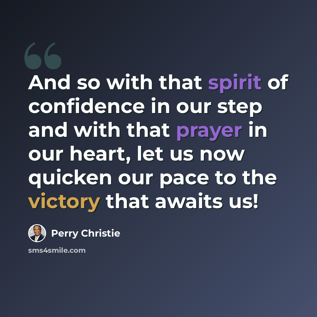 “And so with that spirit of confidence in our step and with that prayer in our heart, let us now quicken our pace to the victory that awaits us!” quote by Perry Christie