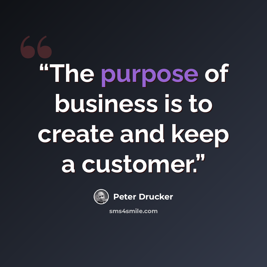 “The purpose of business is to create and keep a customer.” quote by Peter Drucker