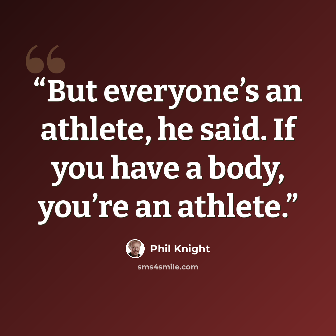 “But everyone’s an athlete, he said. If you have a body, you’re an athlete.” quote by Phil Knight