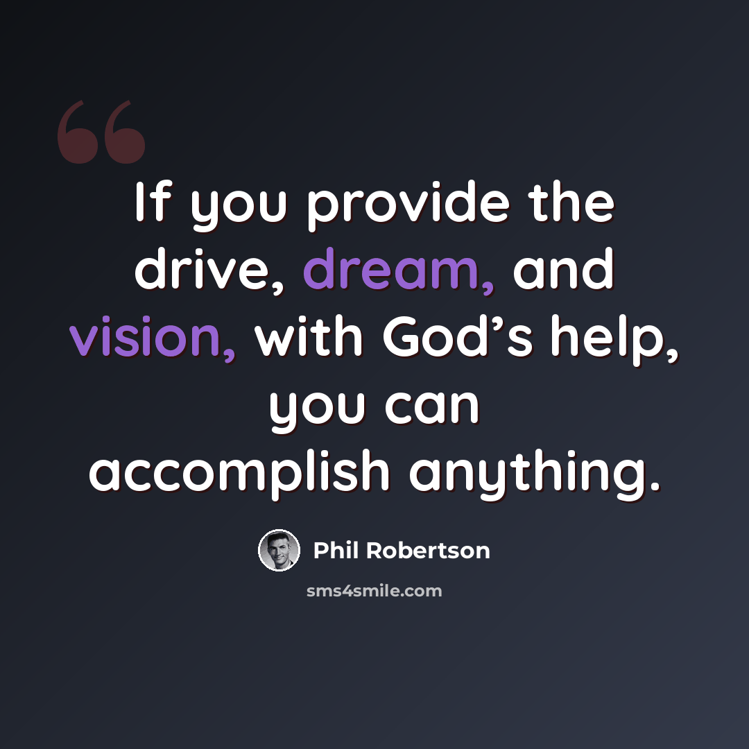 “If you provide the drive, dream, and vision, with God’s help, you can accomplish anything.” quote by Phil Robertson