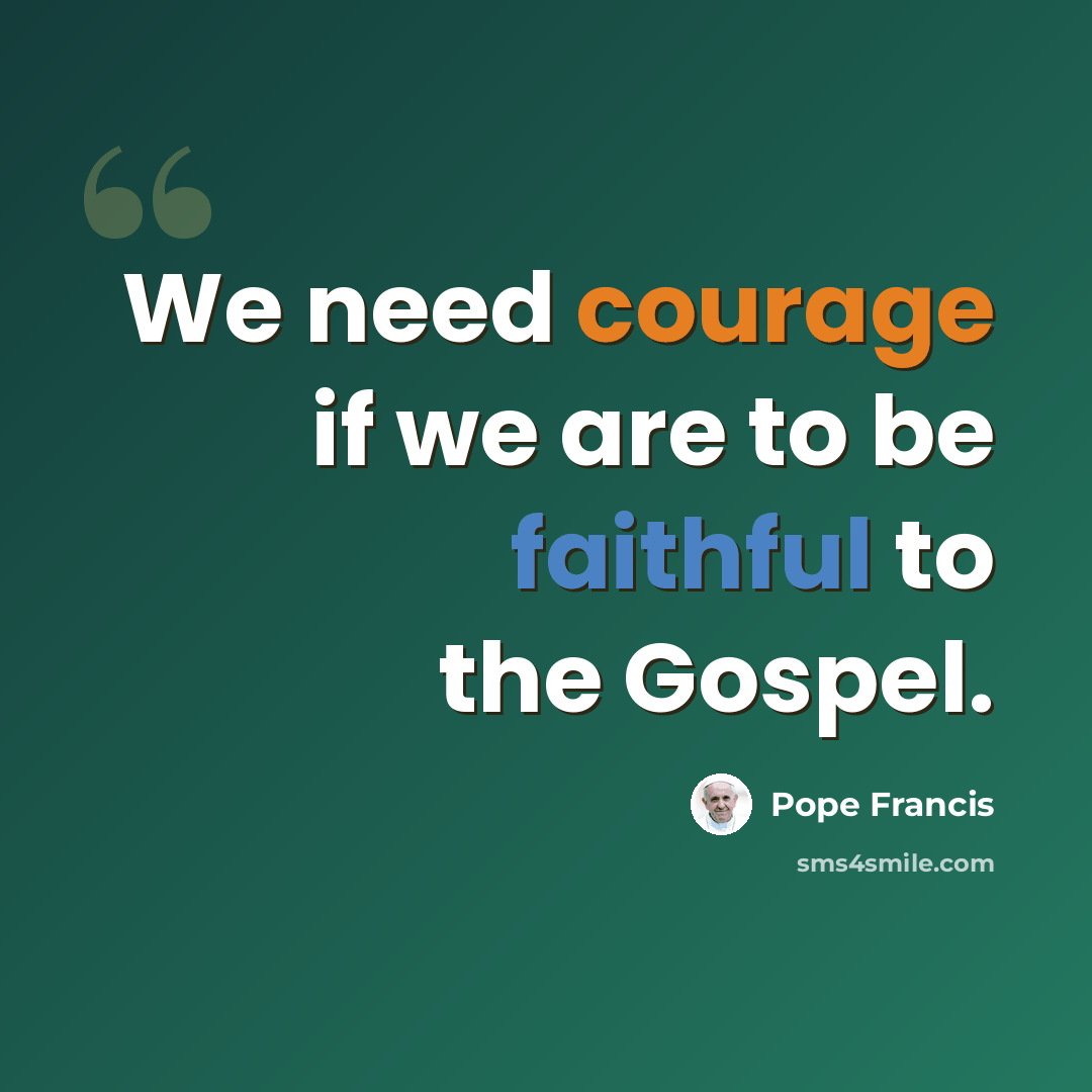 “We need courage if we are to be faithful to the Gospel.” quote by Pope Francis