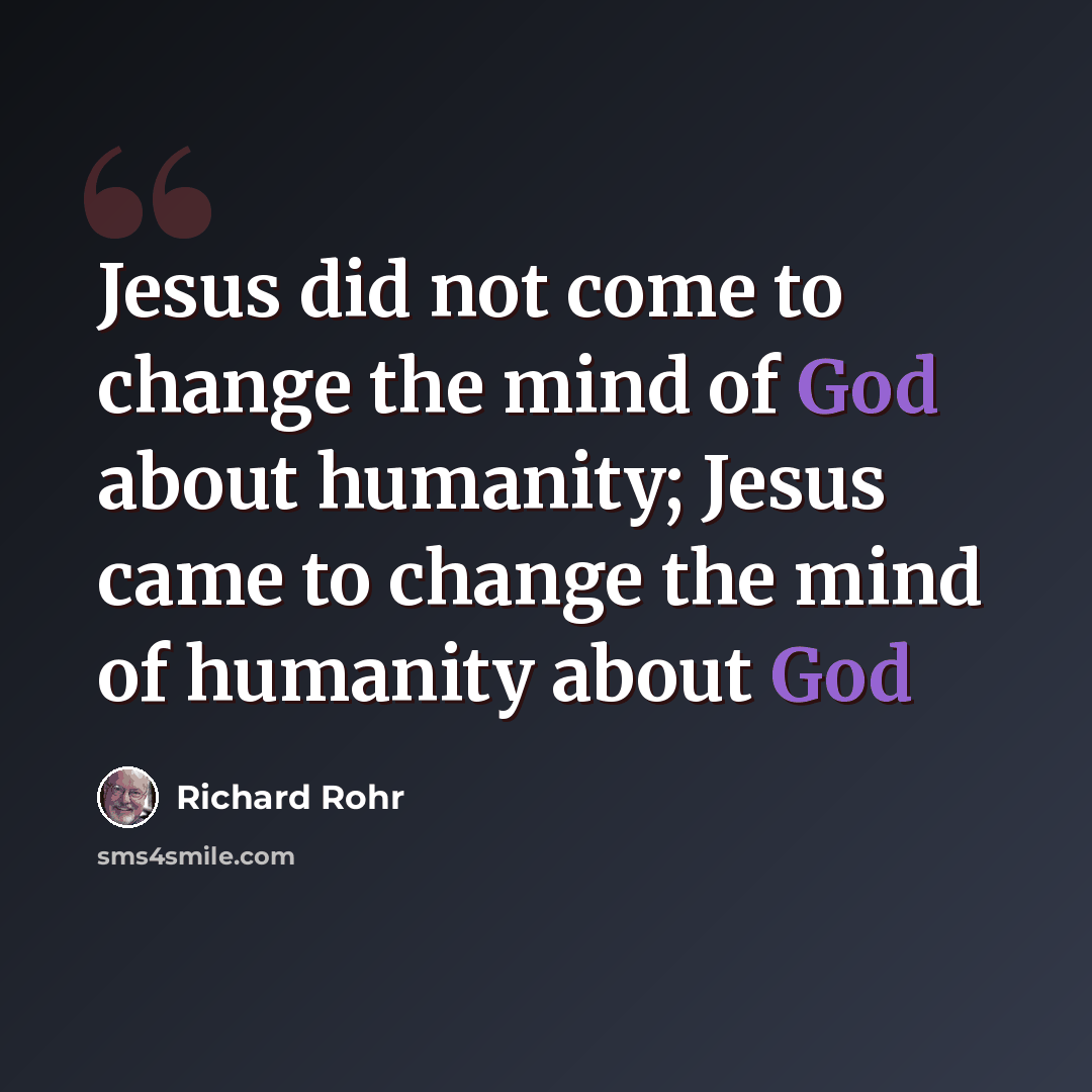 “Jesus did not come to change the mind of God about humanity; Jesus came to change the mind of humanity about God” quote by Richard Rohr