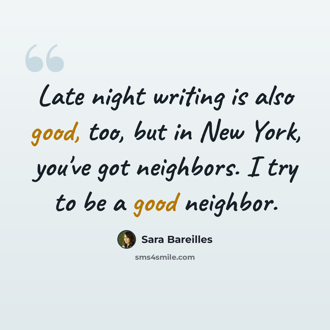 “Late night writing is also good, too, but in New York, you've got neighbors. I try to be a good neighbor.” quote by Sara Bareilles