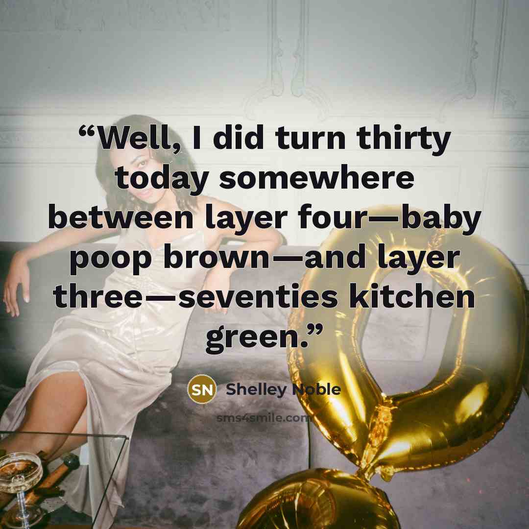 “Well, I did turn thirty today somewhere between layer four—baby poop brown—and layer three—seventies kitchen green.” quote by Shelley Noble