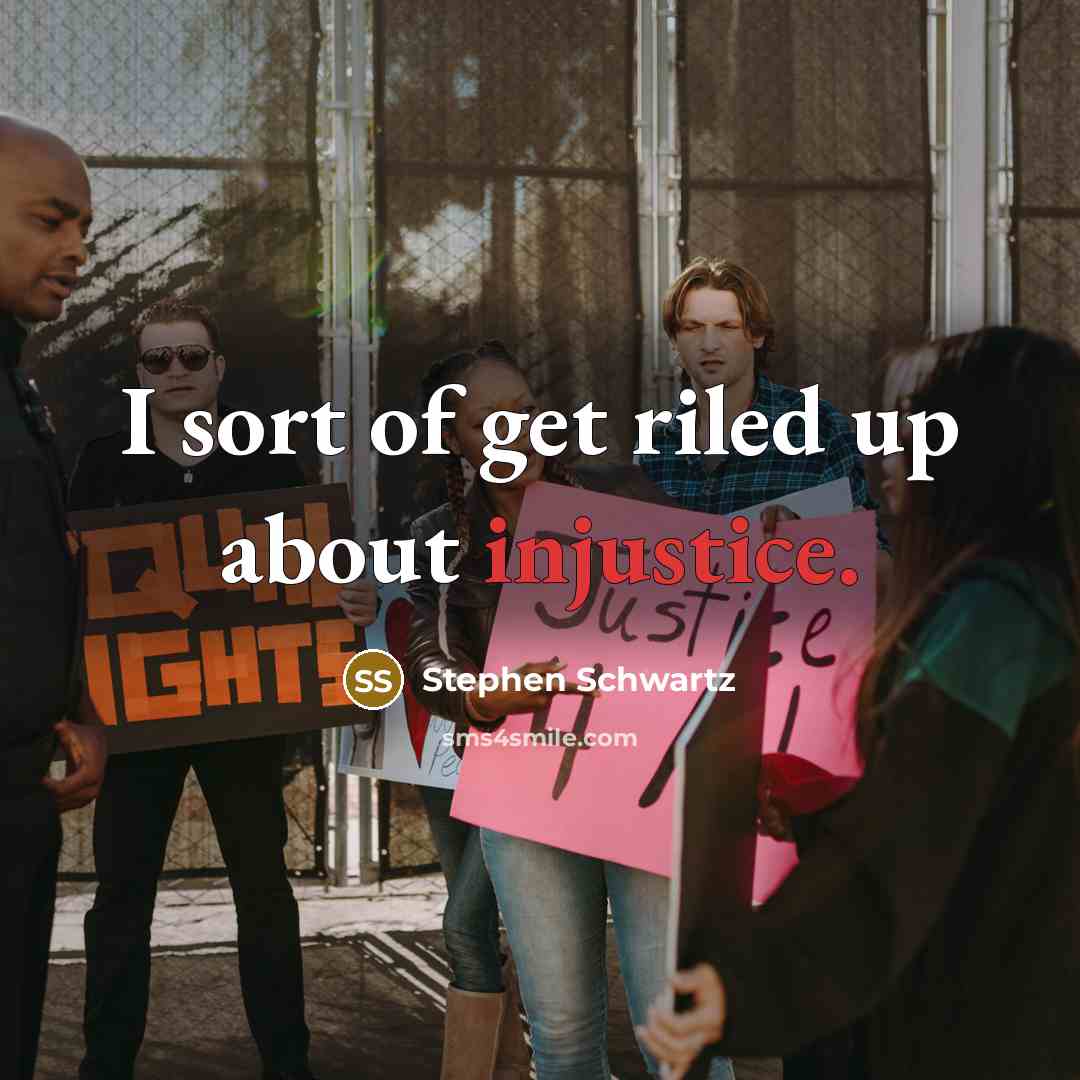 “I sort of get riled up about injustice.” quote by Stephen Schwartz
