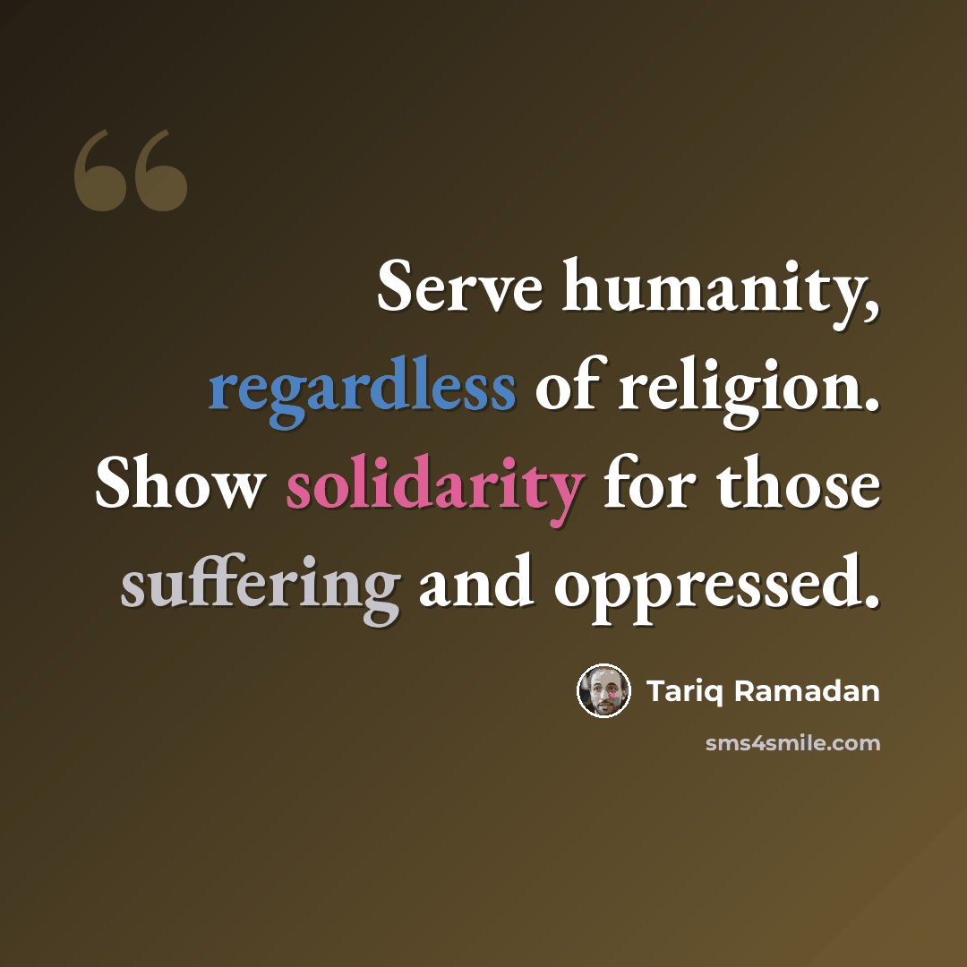 “Serve humanity, regardless of religion. Show solidarity for those suffering and oppressed.” quote by Tariq Ramadan