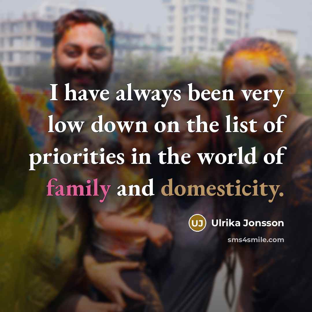 “I have always been very low down on the list of priorities in the world of family and domesticity.” quote by Ulrika Jonsson